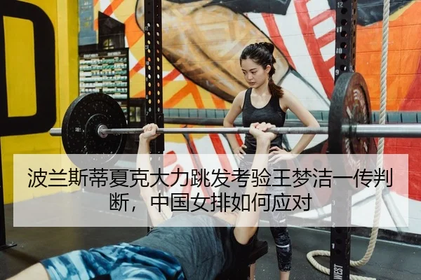 波兰斯蒂夏克大力跳发考验王梦洁一传判断，中国女排如何应对